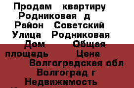 Продам   квартиру    Родниковая, д 14  › Район ­ Советский, › Улица ­ Родниковая › Дом ­ 14 › Общая площадь ­ 56 › Цена ­ 1 849 500 - Волгоградская обл., Волгоград г. Недвижимость » Квартиры продажа   . Волгоградская обл.,Волгоград г.